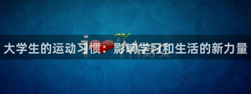 意昂代理：大学生的运动习惯：影响学习和生活的新力量