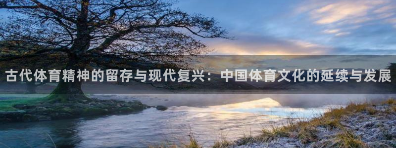 意昂体育官网登录：古代体育精神的留存与现代复兴：中国体育文化的延续与发展