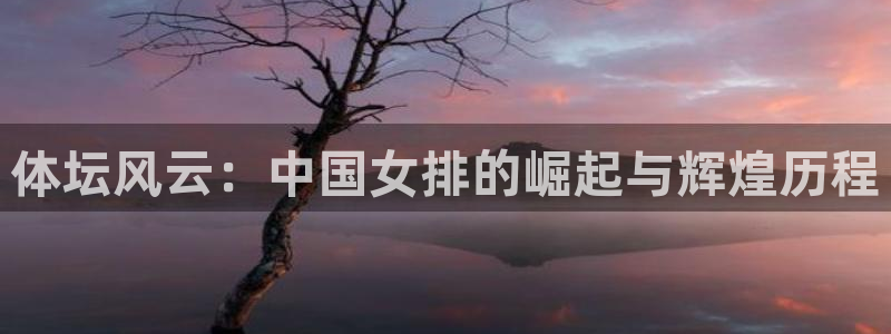 意昂官网注册：体坛风云：中国女排的崛起与辉煌历程