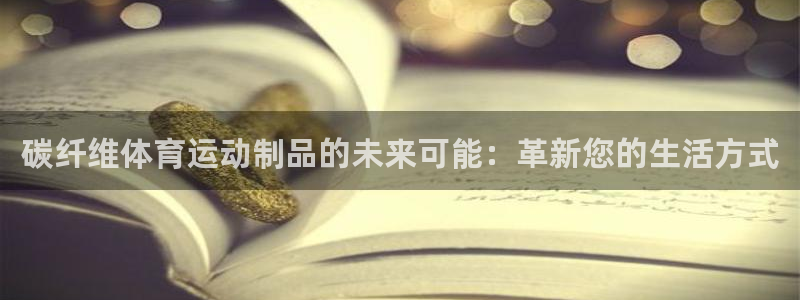 意昂4平台：碳纤维体育运动制品的未来可能：革新您的生活方式
