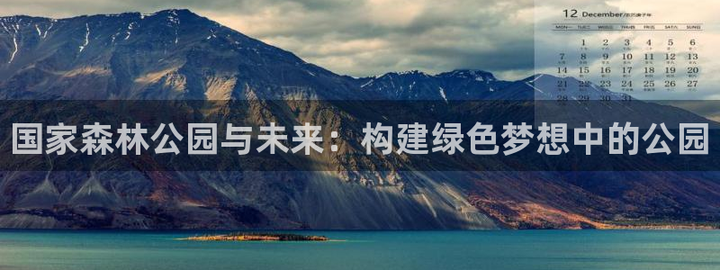 意昂体育f开户：国家森林公园与未来：构建绿色梦想中的公园
