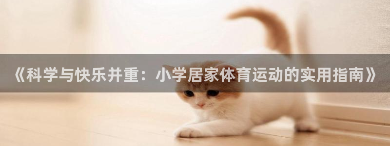 意昂电子有限公司：《科学与快乐并重：小学居家体育运动的实用指南》
