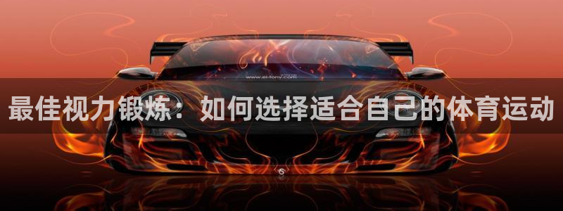 意昂2登录地址：最佳视力锻炼：如何选择适合自己的体育运动