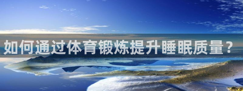 意昂代理：如何通过体育锻炼提升睡眠质量？
