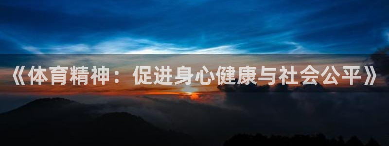 意昂官网：《体育精神：促进身心健康与社会公平》