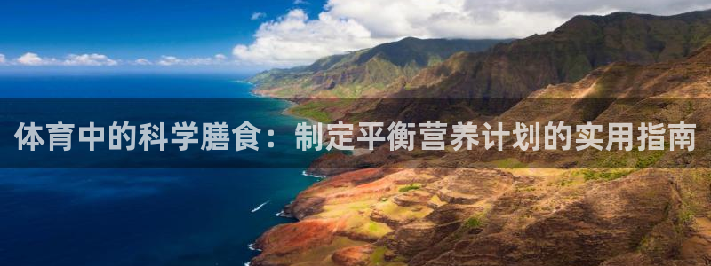 意昂平台注册链接：体育中的科学膳食：制定平衡营养计划的实用指南