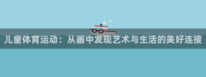 意昂平台开号链接：儿童体育运动：从画中发现艺术与生活的美好连接