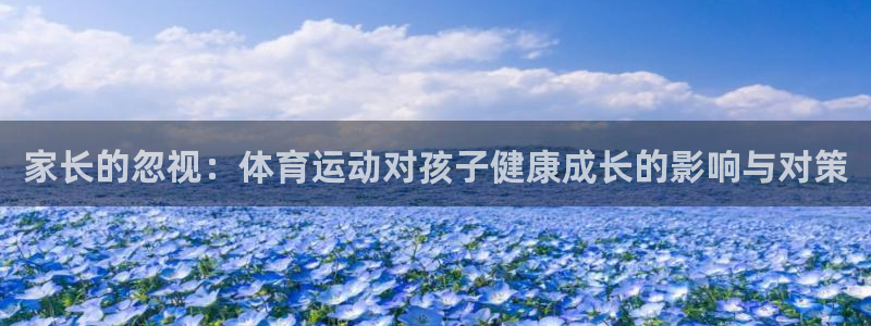 意昂体育热门赛事有哪些：家长的忽视：体育运动对孩子健康成长的影响与对策