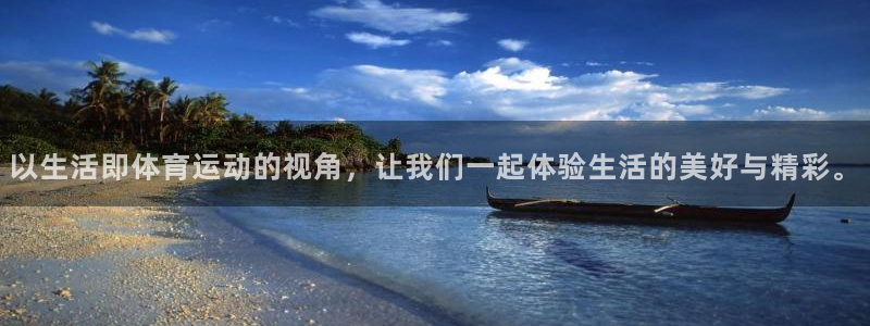 意昂5注册：以生活即体育运动的视角，让我们一起体验生活的美好与精彩。