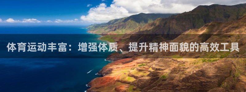 意昂代理注册链接：体育运动丰富：增强体质、提升精神面貌的高效工具