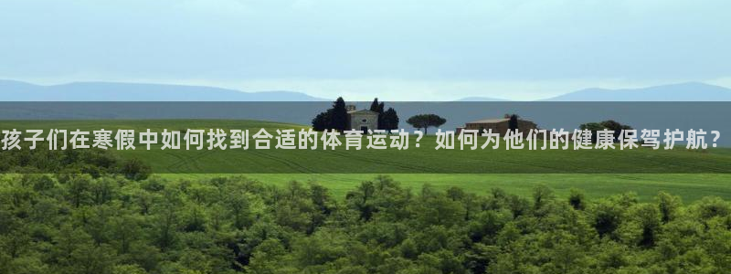 意昂5注册：孩子们在寒假中如何找到合适的体育运动？如何为他们的健康保驾护航？