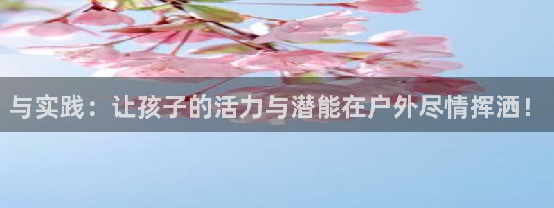 意昂体育凯捷平台代理：与实践：让孩子的活力与潜能在户外尽情挥洒！