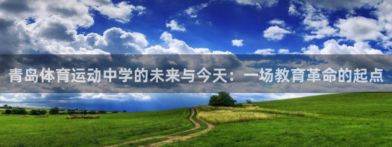 意昂凯捷平台注册链接：青岛体育运动中学的未来与今天：一场教育革命的起点