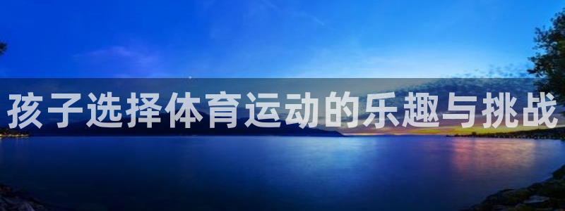 意昂平台招商：孩子选择体育运动的乐趣与挑战