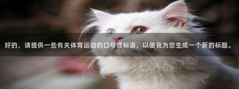意昂3登录：好的，请提供一些有关体育运动的口号或标语，以便我为您生成一个新的标题。